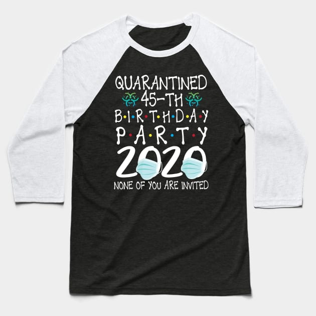 Quarantined 45th Birthday Party 2020 With Face Mask None Of You Are Invited Happy 45 Years Old Baseball T-Shirt by bakhanh123